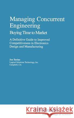 Managing Concurrent Engineering: Buying Time to Market: A Definitive Guide to Improved Competitiveness in Electronics Design and Manufacturing Turino, Jon 9780442010782 Van Nostrand Reinhold Company