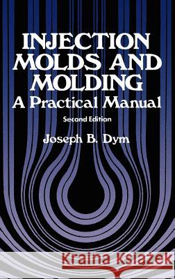 Injection Molds and Molding: A Practical Manual Dym, J. B. 9780442217853 Van Nostrand Reinhold Company