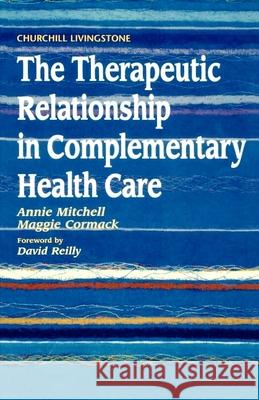 The Therapeutic Relationship in Complementary Health Care Annie Mitchell Margaret A. Cormack Mitchell 9780443053191 Churchill Livingstone