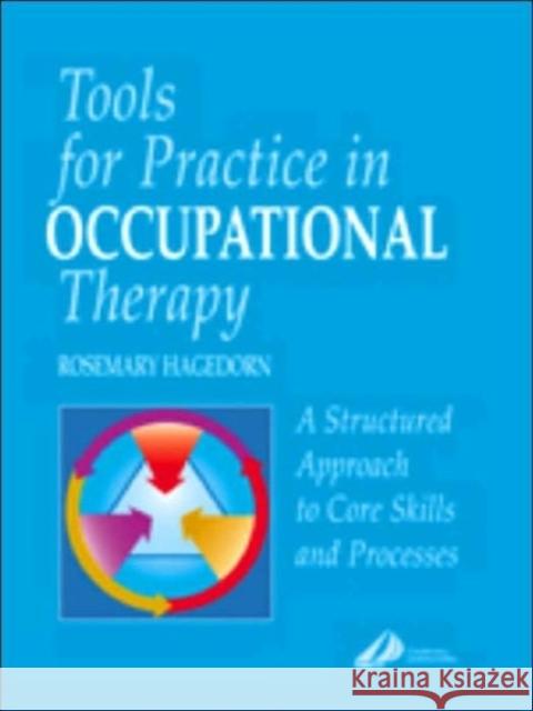Tools for Practice in Occupational Therapy: A Structured Approach to Core Skills and Processes Hagedorn, Rosemary 9780443061592 Churchill Livingstone