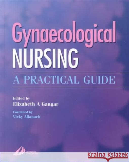 Gynaecological Nursing : A Practical Guide Elizabeth A. Gangar Vicki Allanach 9780443062025 ELSEVIER HEALTH SCIENCES