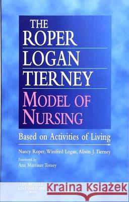 The Roper-Logan-Tierney Model of Nursing: Based on Activities of Living Roper, Nancy 9780443063732 0