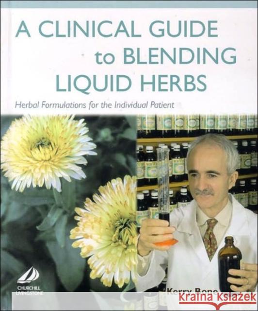 A Clinical Guide to Blending Liquid Herbs : Herbal Formulations for the Individual Patient Kerry Bone Bone 9780443066320 Churchill Livingstone
