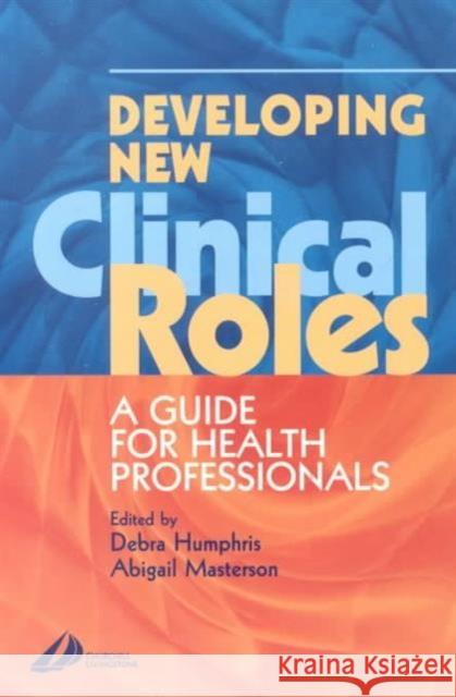 Developing New Clinical Roles: A Guide for Health Professionals Humphris, Debra 9780443070716 ELSEVIER HEALTH SCIENCES