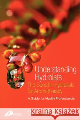Understanding Hydrolats: The Specific Hydrosols for Aromatherapy: A Guide for Health Professionals Len Price Shirley Price 9780443073168 Churchill Livingstone