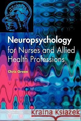 Neuropsychology for Nurses and Allied Health Professionals Chris Green 9780443101069 Churchill Livingstone
