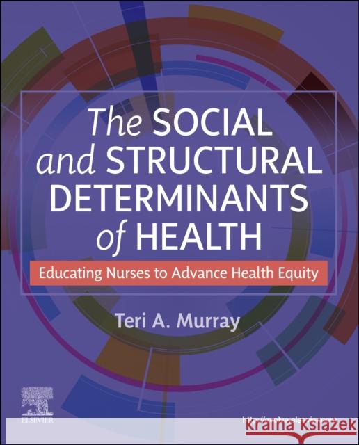 The Social and Structural Determinants of Health: Educating Nurses to Advance Health Equity Teri A. Murray 9780443126819 Elsevier Health Sciences