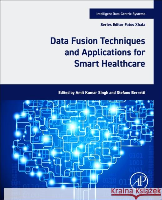 Data Fusion Techniques and Applications for Smart Healthcare  9780443132339 Elsevier Science Publishing Co Inc