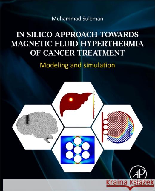 In Silico Approach Towards Magnetic Fluid Hyperthermia of Cancer Treatment: Modeling and Simulation Suleman, Muhammad 9780443132865