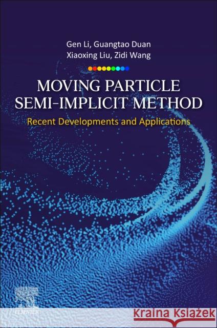 Moving Particle Semi-implicit Method: Recent Developments and Applications Gen Li Guangtao Duan Xiaoxing Liu 9780443135088