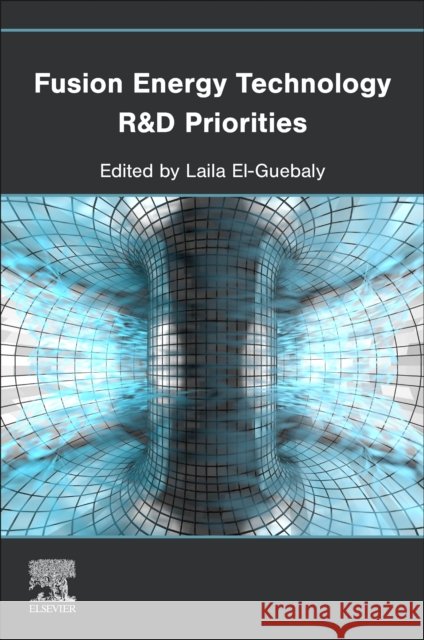 Fusion Energy Technology R&D Priorities Laila (Distinguished Research Professor Emerita, University of Wisconsin-Madison, USA) El-Guebaly 9780443136290 Elsevier