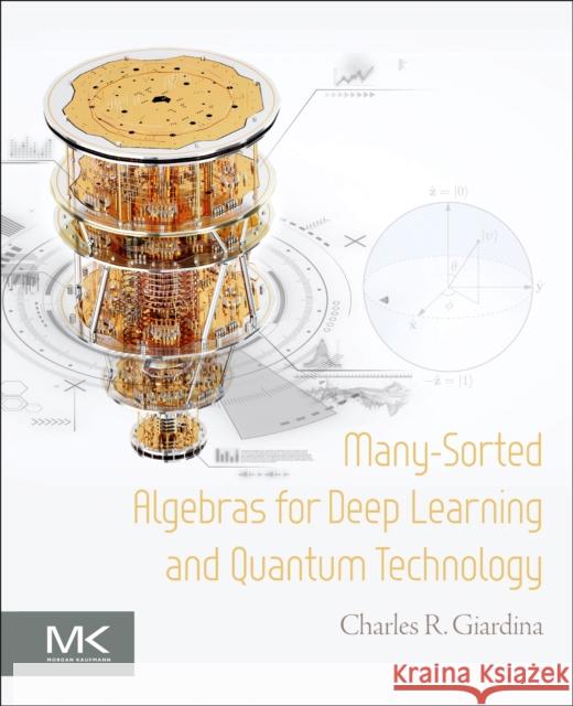 Many-Sorted Algebras for Deep Learning and Quantum Technology Charles R. (Lucent Technologies, CA, USA) Giardina 9780443136979 Elsevier Science & Technology