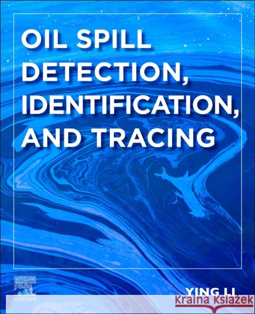 Oil Spill Detection, Identification, and Tracing Ying Li 9780443137785 Elsevier - Health Sciences Division
