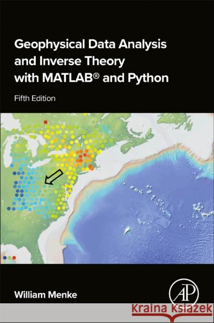 Geophysical Data Analysis and Inverse Theory with MATLAB (R) and Python William (Professor of Earth and Environmental Sciences ,Columbia University) Menke 9780443137945 Elsevier Science Publishing Co Inc