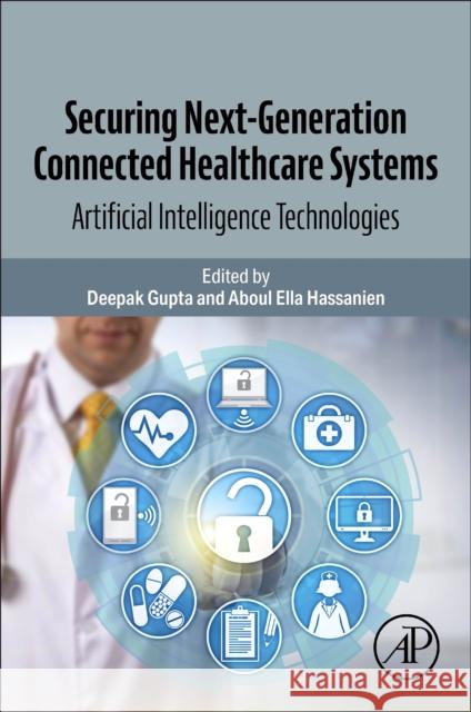 Securing Next-Generation Connected Healthcare Systems: Artificial Intelligence Technologies Deepak Gupta Aboul Ella Hassanien 9780443139512 Academic Press