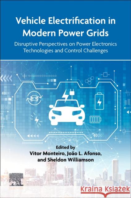 Vehicle Electrification in Modern Power Grids: Disruptive Perspectives on Power Electronics Technologies and Control Challenges Vitor Monteiro Jo?o L. Afonso Sheldon Williamson 9780443139697 Elsevier