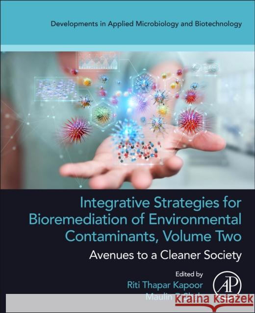 Integrative Strategies for Bioremediation of Environmental Contaminants, Volume 2: Avenues to a Cleaner Society Maulin P. Shah Riti Thapar Kapoor 9780443140136