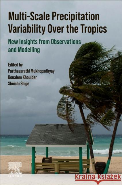 Multi-Scale Precipitation Variability Over the Tropics: New Insights from Observations and Modelling Parthasarathi Mukhopadhyay Boualem Khouider Shoichi Shige 9780443140303 Elsevier