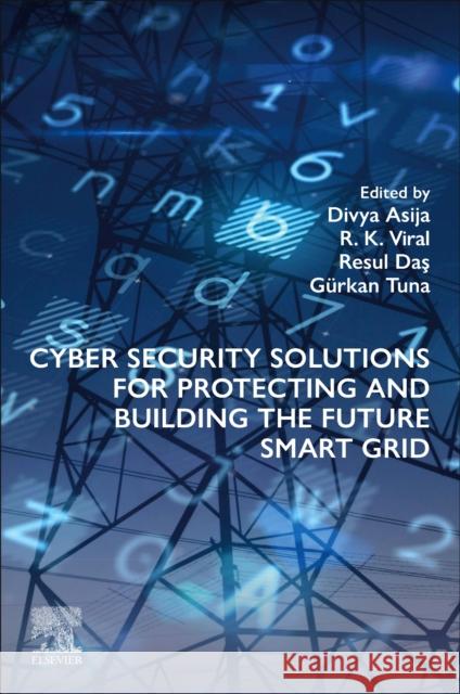 Cyber Security Solutions for Protecting and Building the Future Smart Grid Divya Asija R. K. Viral Resul Das 9780443140662