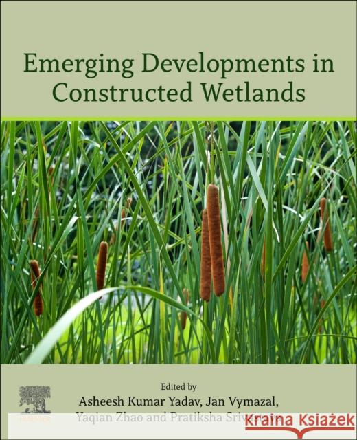 Emerging Developments in Constructed Wetlands Asheesh Kumar Yadav Jan Vymazal Yaqian Zhao 9780443140785