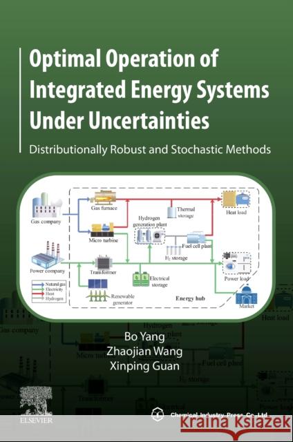 Optimal Operation of Integrated Energy Systems Under Uncertainties: Distributionally Robust and Stochastic Methods Bo Yang Zhaojian Wang Xinping Guan 9780443141225