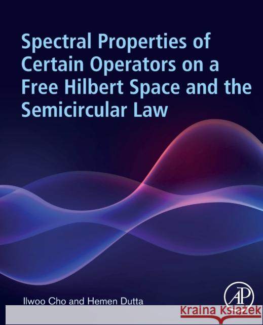 Spectral Properties of Certain Operators on a Free Hilbert Space and the Semicircular Law Hemen (Professor, Department of Mathematics, Gauhati University, India) Dutta 9780443151750