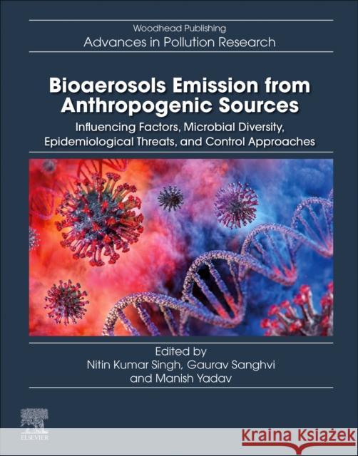 Bioaerosols Emission from Anthropogenic Sources: Influencing Factors, Microbial Diversity, Epidemiological Threats, and Control Approaches Nitin Kumar Singh Gaurav Sanghvi Manish Yadav 9780443153198