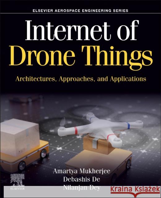 Internet of Drone Things: Architectures, Approaches, and Applications Amartya Mukherjee Debashis de Nilanjan Dey 9780443159008