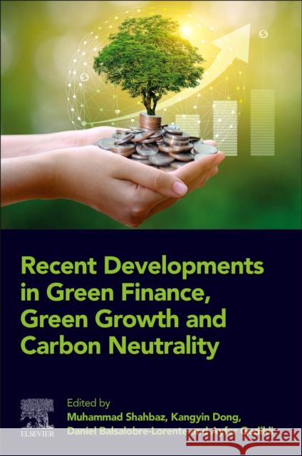 Recent Developments in Green Finance, Green Growth and Carbon Neutrality Muhammad Shahbaz Kangyin Dong Daniel Balsalobre-Lorente 9780443159367