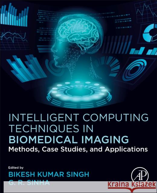 Intelligent Computing Techniques in Biomedical Imaging: Methods, Case Studies, and Applications Bikesh Kumar Singh G. R. Sinha 9780443159992 Academic Press