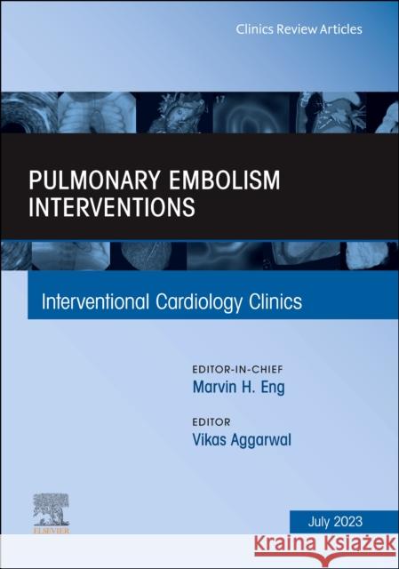 Pulmonary Embolism Interventions, an Issue of Interventional Cardiology Clinics: Volume 12-3 Aggarwal, Vikas 9780443182075