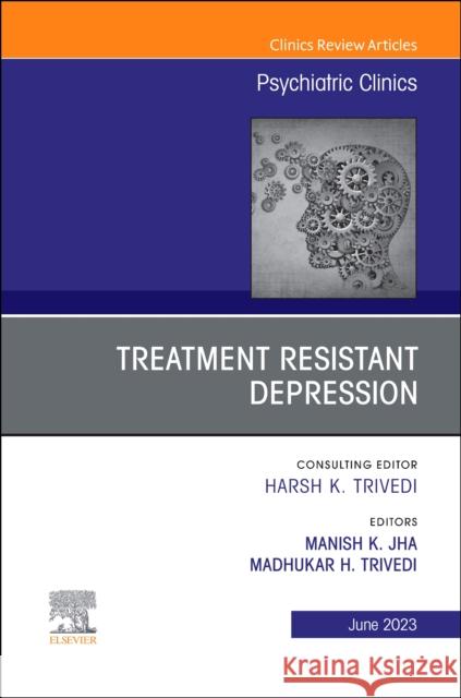 Treatment Resistant Depression, An Issue of Psychiatric Clinics of North America Manish K. Jha Madhukar H. Trivedi 9780443182525