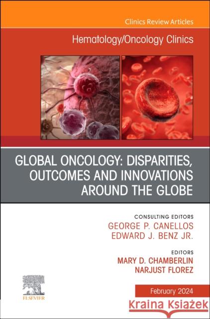 Global Oncology: Disparities, Outcomes and Innovations Around the Globe, An Issue of Hematology/Oncology Clinics of North America  9780443182587 Elsevier Health Sciences