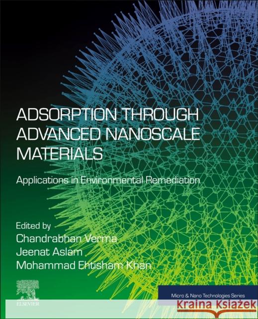 Adsorption Through Advanced Nanoscale Materials: Applications in Environmental Remediation Chandrabhan Verma Jeenat Aslam Mohammad Ehtisham Khan 9780443184567