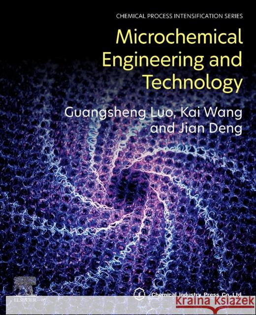 Micro Chemical Engineering and Technology Guangsheng Luo Kai Wang Jian Deng 9780443185229