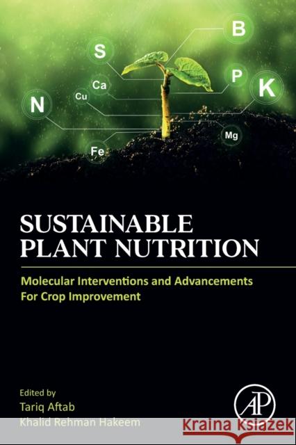 Sustainable Plant Nutrition: Molecular Interventions and Advancements for Crop Improvement Tariq Aftab Khalid Rehman Hakeem 9780443186752 Academic Press