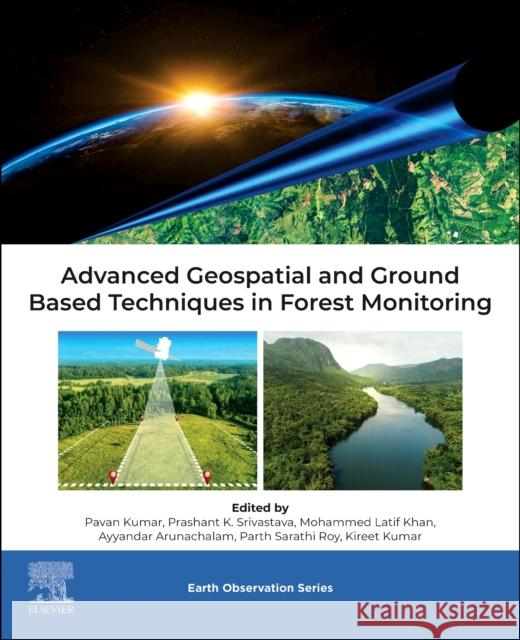 Advanced Geospatial and Ground Based Techniques in Forest Monitoring Pavan Kumar Prashant Kumar Srivastava Mohamed Latif Khan 9780443189494