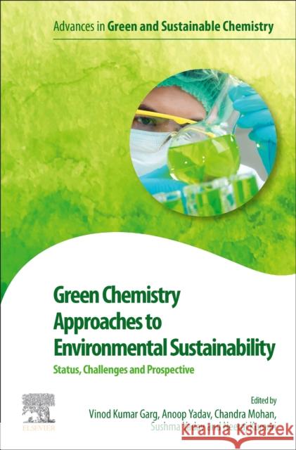 Green Chemistry Approaches to Environmental Sustainability: Status, Challenges and Prospective Vinod Kumar Garg Anoop Yadav Chandra Mohan 9780443189593