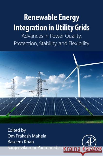 Renewable Energy Integration in Utility Grids: Advances in Power Quality, Protection, Stability and Flexibility Om Prakash Mahela Baseem Khan Padmanaban Sanjeevikumar 9780443190216