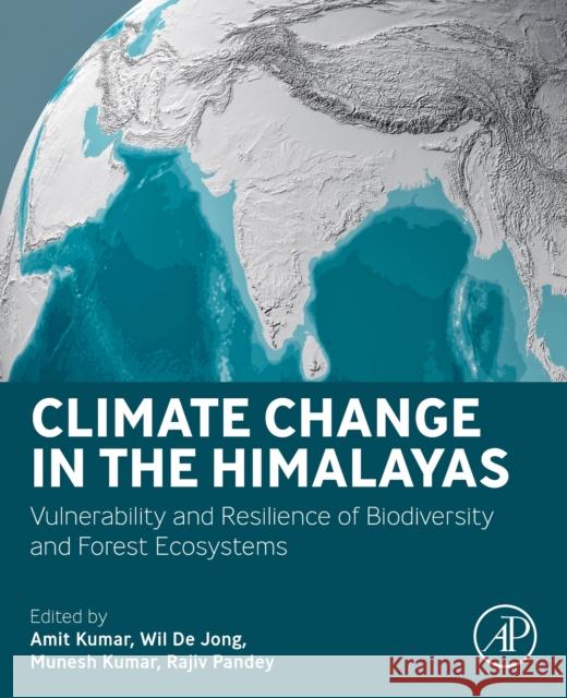 Climate Change in the Himalayas: Vulnerability and Resilience of Biodiversity and Forest Ecosystems Amit Kumar Wil de Jong Munesh Kumar 9780443194153