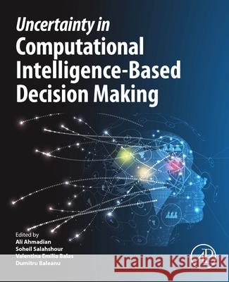 Uncertainty in Computational Intelligence-Based Decision Making Ali Ahmadian Soheil Salahshour Valentina Emila Balas 9780443214752 Academic Press