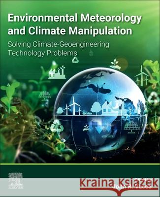 Environmental Meteorology and Climate Manipulation: Solving Climate-Geoengineering Technology Problems John R 9780443215094 Elsevier