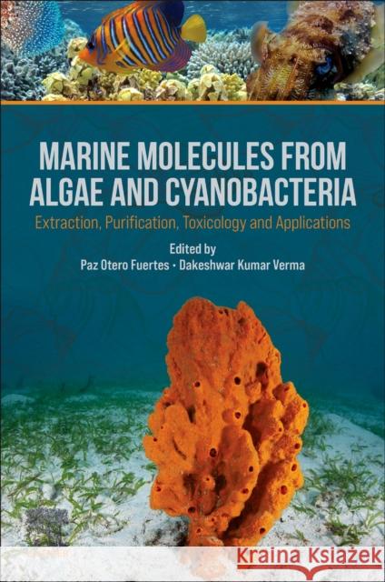 Marine Molecules from Algae and Cyanobacteria: Extraction, Purification, Toxicology and Applications Paz Otero Fuertes Dakeshwar Kumar Verma 9780443216749