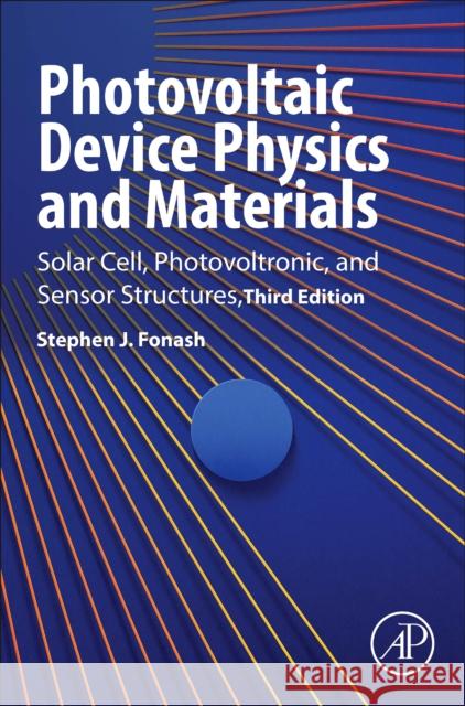 Photovoltaic Device Physics and Materials: Solar Cell, Photovoltronic, and Sensor Structures Stephen J. (Kunkle Chair Professor of Engineering Sciences and Director, Center for Nanotechnology Education and Utiliza 9780443217081