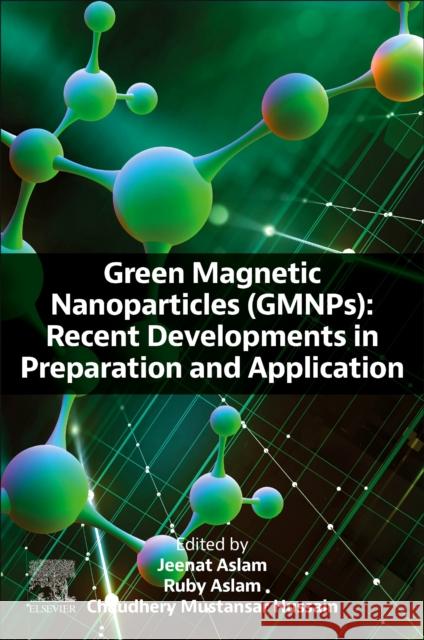 Green Magnetic Nanoparticles (Gmnps): Recent Developments in Preparation and Application Ruby Aslam Chaudhery Mustansa Jeenat Aslam 9780443218958 Elsevier