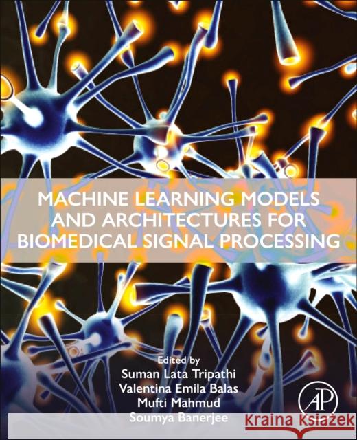 Machine Learning Models and Architectures for Biomedical Signal Processing Suman Lata Tripathi Valentina Emilia Balas Mufti Mahmud 9780443221583 Academic Press