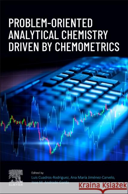 Problem-Oriented Analytical Chemistry Driven by Chemometrics Luis Cuadros Rodr?guez Ana Mar?a Jimenez-Carvelo Jose M 9780443221637