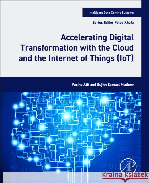 Accelerating Digital Transformation with the Cloud and the Internet of Things (IoT) Sujith Samuel (Associate Professor, College of Interdisciplinary Studies, Zayed University, Abu Dhabi, United Arab Emira 9780443222177 Academic Press