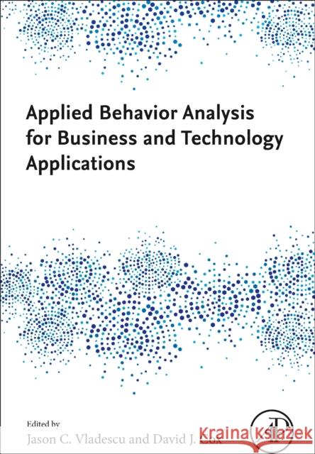 Applied Behavior Analysis for Business and Technology Applications Jason C. Vladescu David J. Cox 9780443223587 Academic Press