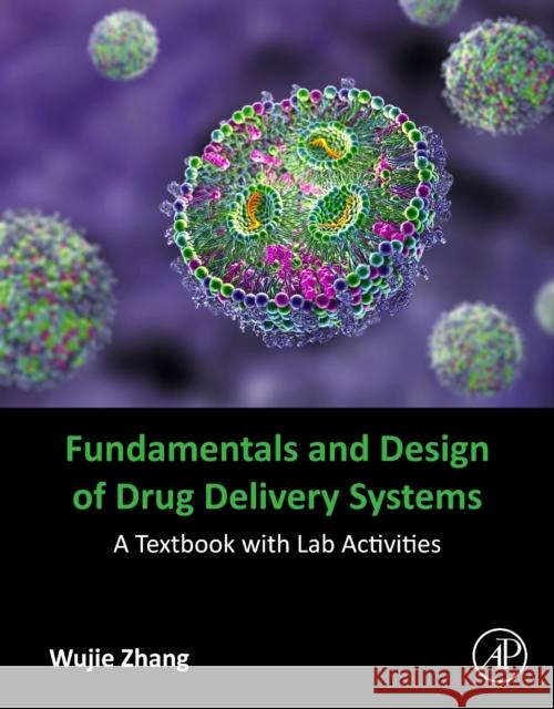 Fundamentals and Design of Drug Delivery Systems: A Textbook with Lab Activities Wujie (Professor of Chemical and Biomolecular Engineering at the Milwaukee School of Engineering (MSOE), USA) Zhang 9780443235214